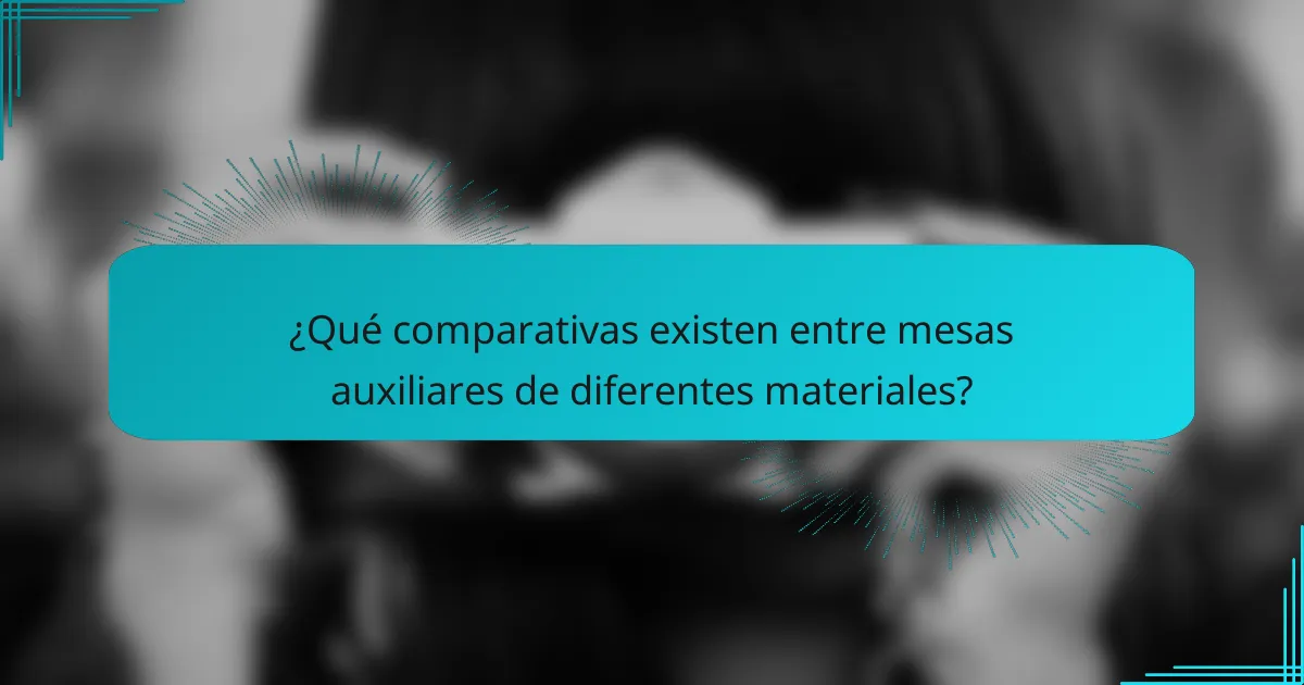 ¿Qué comparativas existen entre mesas auxiliares de diferentes materiales?