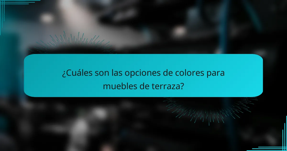 ¿Cuáles son las opciones de colores para muebles de terraza?