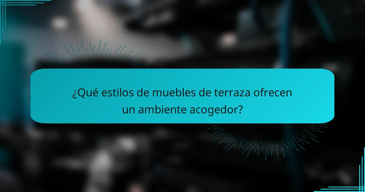 ¿Qué estilos de muebles de terraza ofrecen un ambiente acogedor?